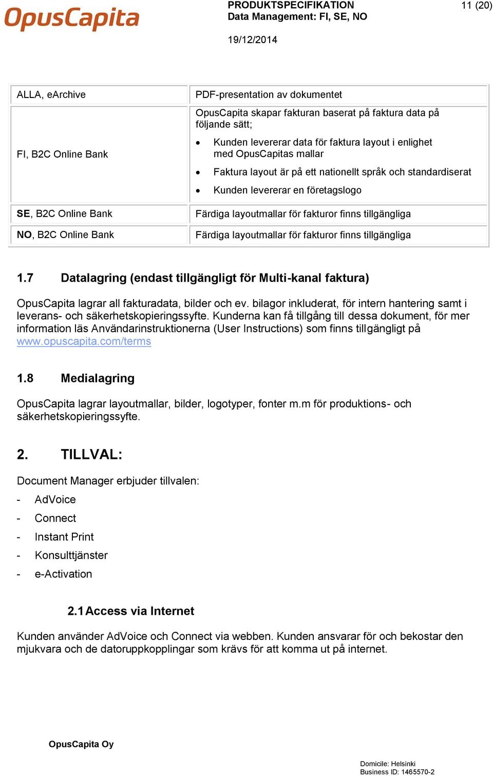 fakturor finns tillgängliga Färdiga layoutmallar för fakturor finns tillgängliga 1.7 Datalagring (endast tillgängligt för Multi-kanal faktura) OpusCapita lagrar all fakturadata, bilder och ev.