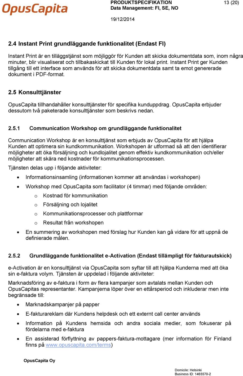 tillbakaskickat till Kunden för lokal print. Instant Print ger Kunden tillgång till ett interface som används för att skicka dokumentdata samt ta emot genererade dokument i PDF-format. 2.