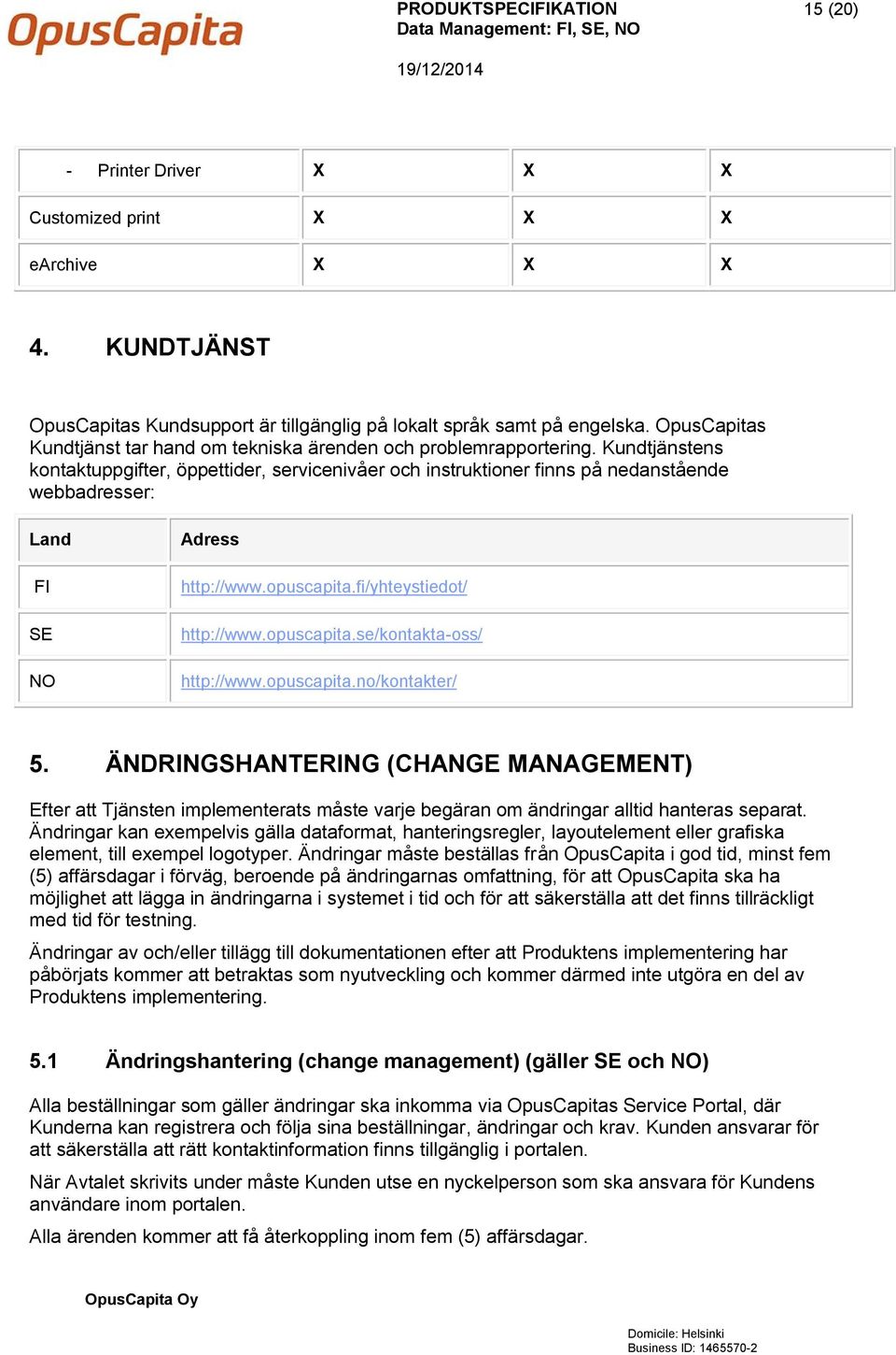 Kundtjänstens kontaktuppgifter, öppettider, servicenivåer och instruktioner finns på nedanstående webbadresser: Land FI SE NO Adress http://www.opuscapita.fi/yhteystiedot/ http://www.opuscapita.se/kontakta-oss/ http://www.