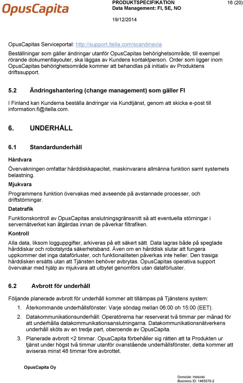 Order som ligger inom OpusCapitas behörighetsområde kommer att behandlas på initiativ av Produktens driftssupport. 5.