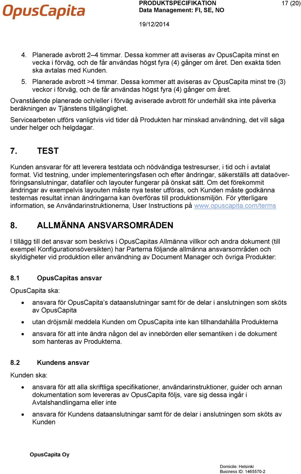 Ovanstående planerade och/eller i förväg aviserade avbrott för underhåll ska inte påverka beräkningen av Tjänstens tillgänglighet.