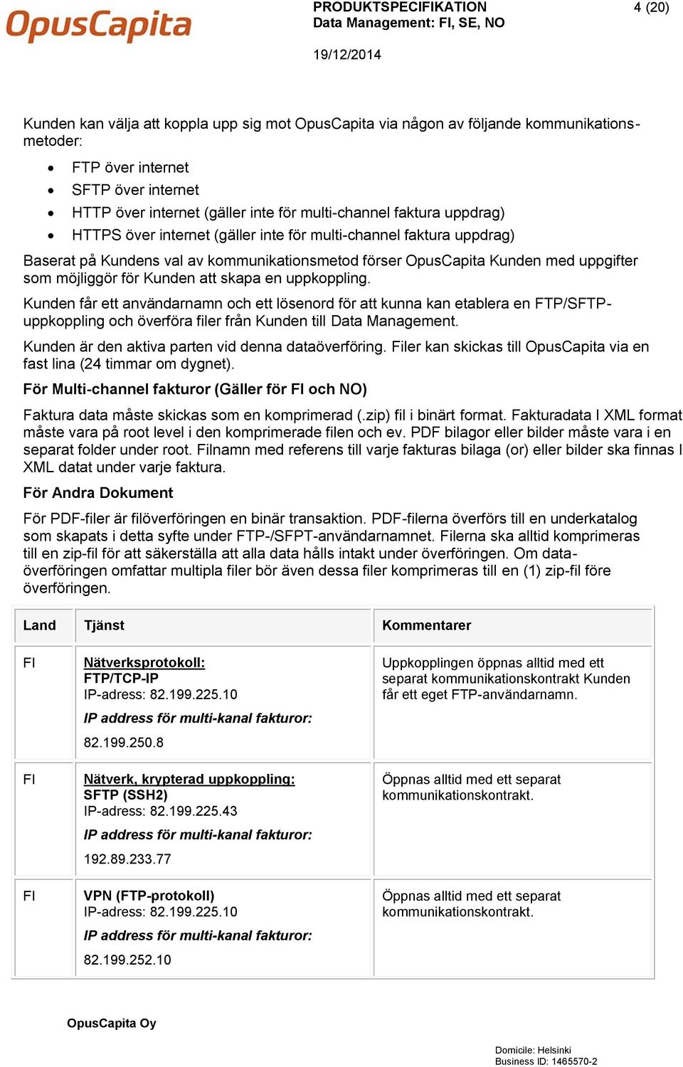 för Kunden att skapa en uppkoppling. Kunden får ett användarnamn och ett lösenord för att kunna kan etablera en FTP/SFTPuppkoppling och överföra filer från Kunden till Data Management.