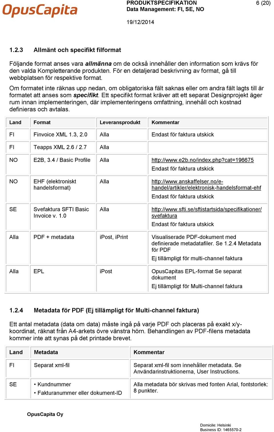 Om formatet inte räknas upp nedan, om obligatoriska fält saknas eller om andra fält lagts till är formatet att anses som specifikt.