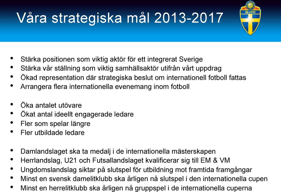 längre Fler utbildade ledare Damlandslaget ska ta medalj i de internationella mästerskapen Herrlandslag, U21 och Futsallandslaget kvalificerar sig till EM & VM Ungdomslandslag siktar på slutspel för