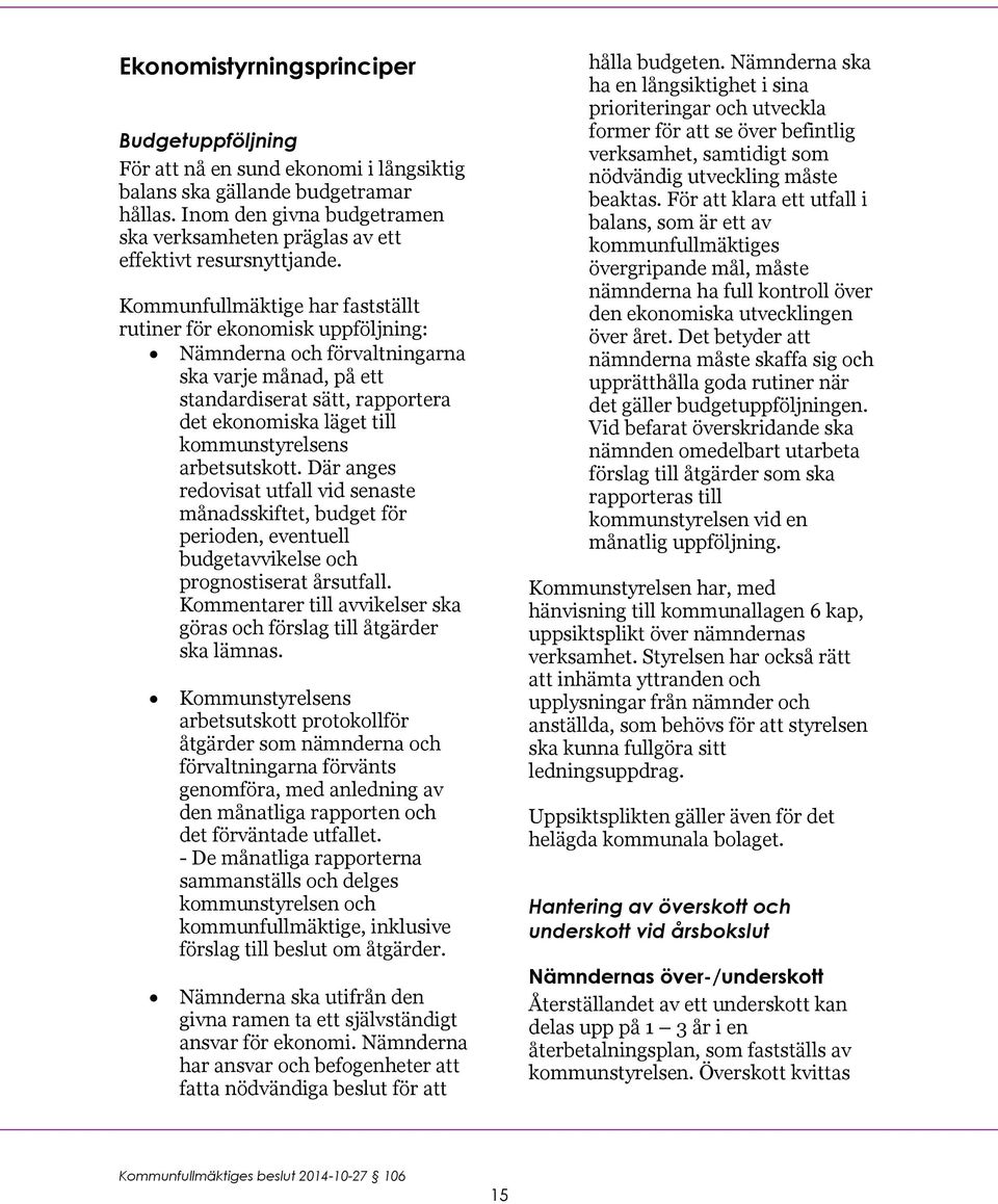 Kommunfullmäktige har fastställt rutiner för ekonomisk uppföljning: Nämnderna och förvaltningarna ska varje månad, på ett standardiserat sätt, rapportera det ekonomiska läget till kommunstyrelsens