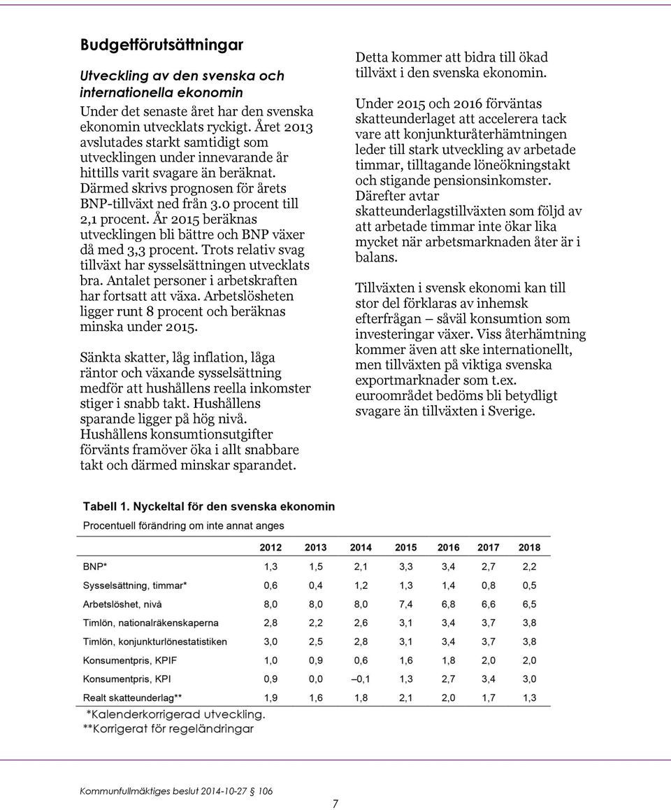 År 2015 beräknas utvecklingen bli bättre och BNP växer då med 3,3 procent. Trots relativ svag tillväxt har sysselsättningen utvecklats bra. Antalet personer i arbetskraften har fortsatt att växa.