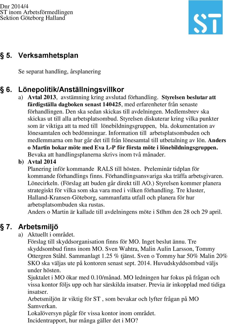 Styrelsen diskuterar kring vilka punkter som är viktiga att ta med till lönebildningsgruppen, bla. dokumentation av lönesamtalen och bedömningar.