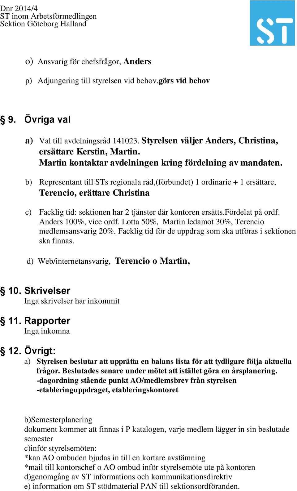 b) Representant till STs regionala råd,(förbundet) 1 ordinarie + 1 ersättare, Terencio, erättare Christina c) Facklig tid: sektionen har 2 tjänster där kontoren ersätts.fördelat på ordf.