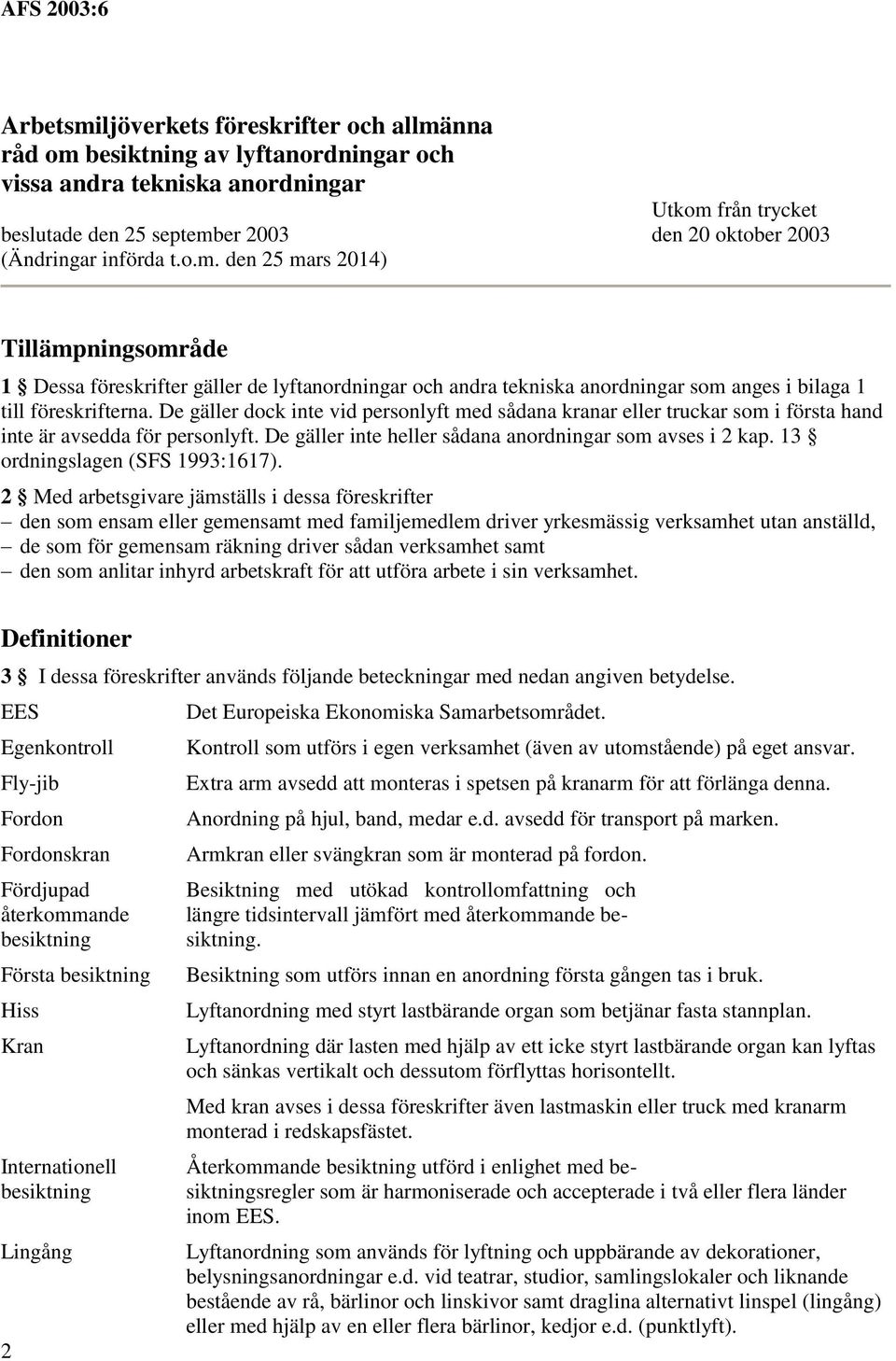 De gäller dock inte vid personlyft med sådana kranar eller truckar som i första hand inte är avsedda för personlyft. De gäller inte heller sådana anordningar som avses i 2 kap.