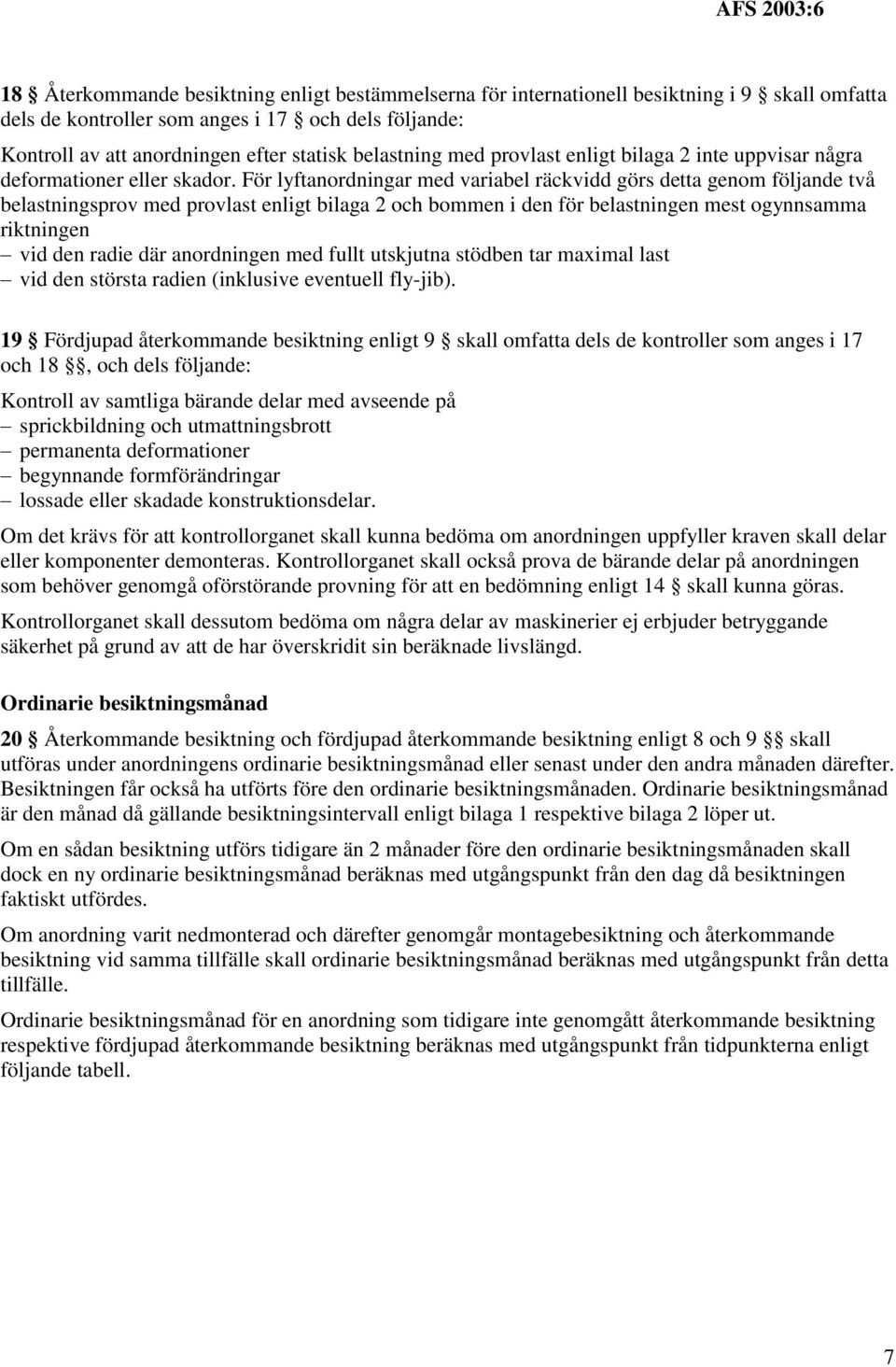 För lyftanordningar med variabel räckvidd görs detta genom följande två belastningsprov med provlast enligt bilaga 2 och bommen i den för belastningen mest ogynnsamma riktningen vid den radie där