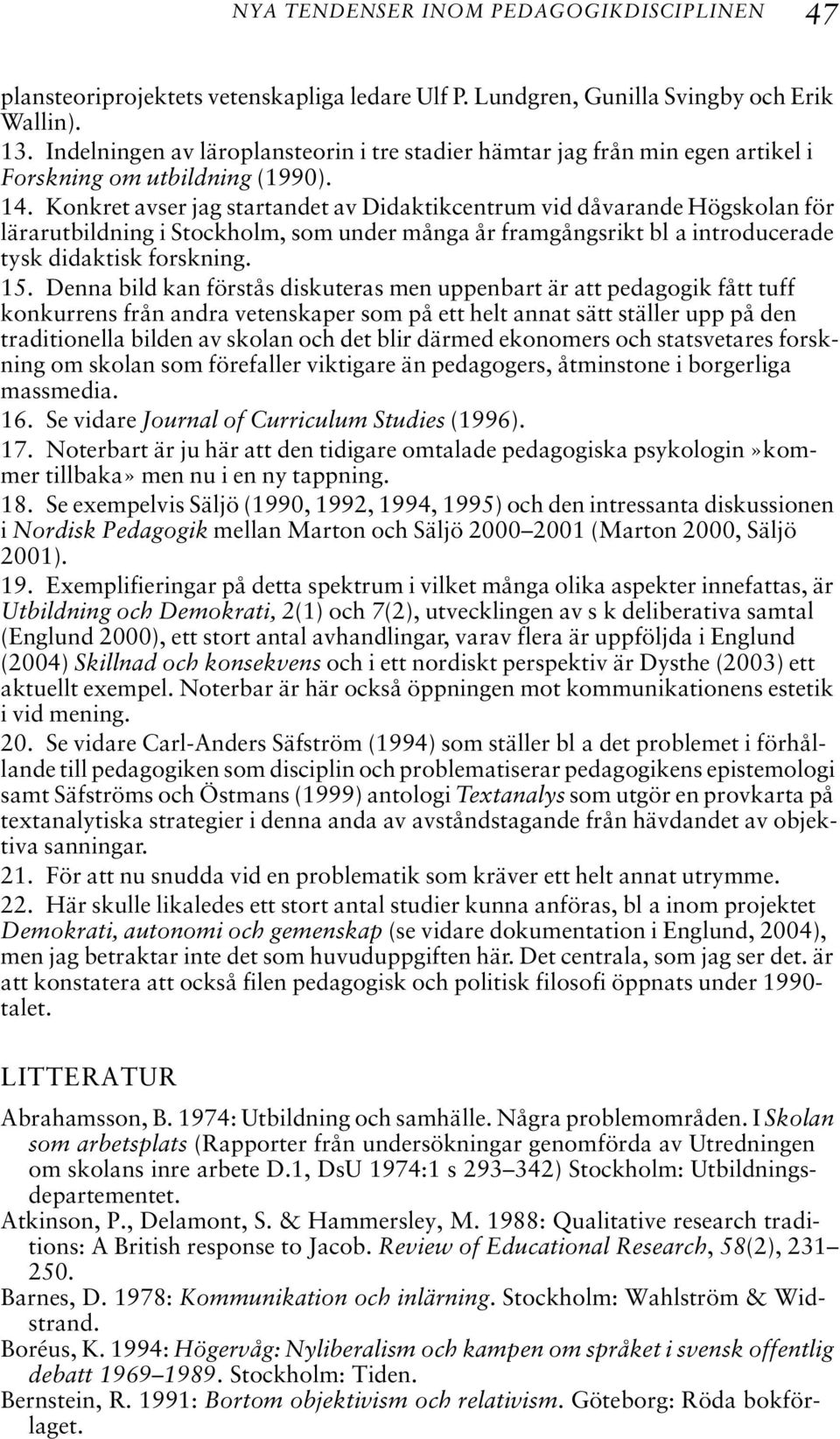 Konkret avser jag startandet av Didaktikcentrum vid dåvarande Högskolan för lärarutbildning i Stockholm, som under många år framgångsrikt bl a introducerade tysk didaktisk forskning. 15.