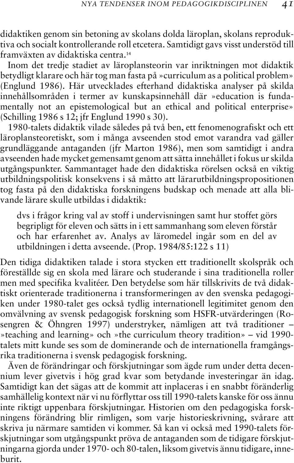 14 Inom det tredje stadiet av läroplansteorin var inriktningen mot didaktik betydligt klarare och här tog man fasta på»curriculum as a political problem» (Englund 1986).