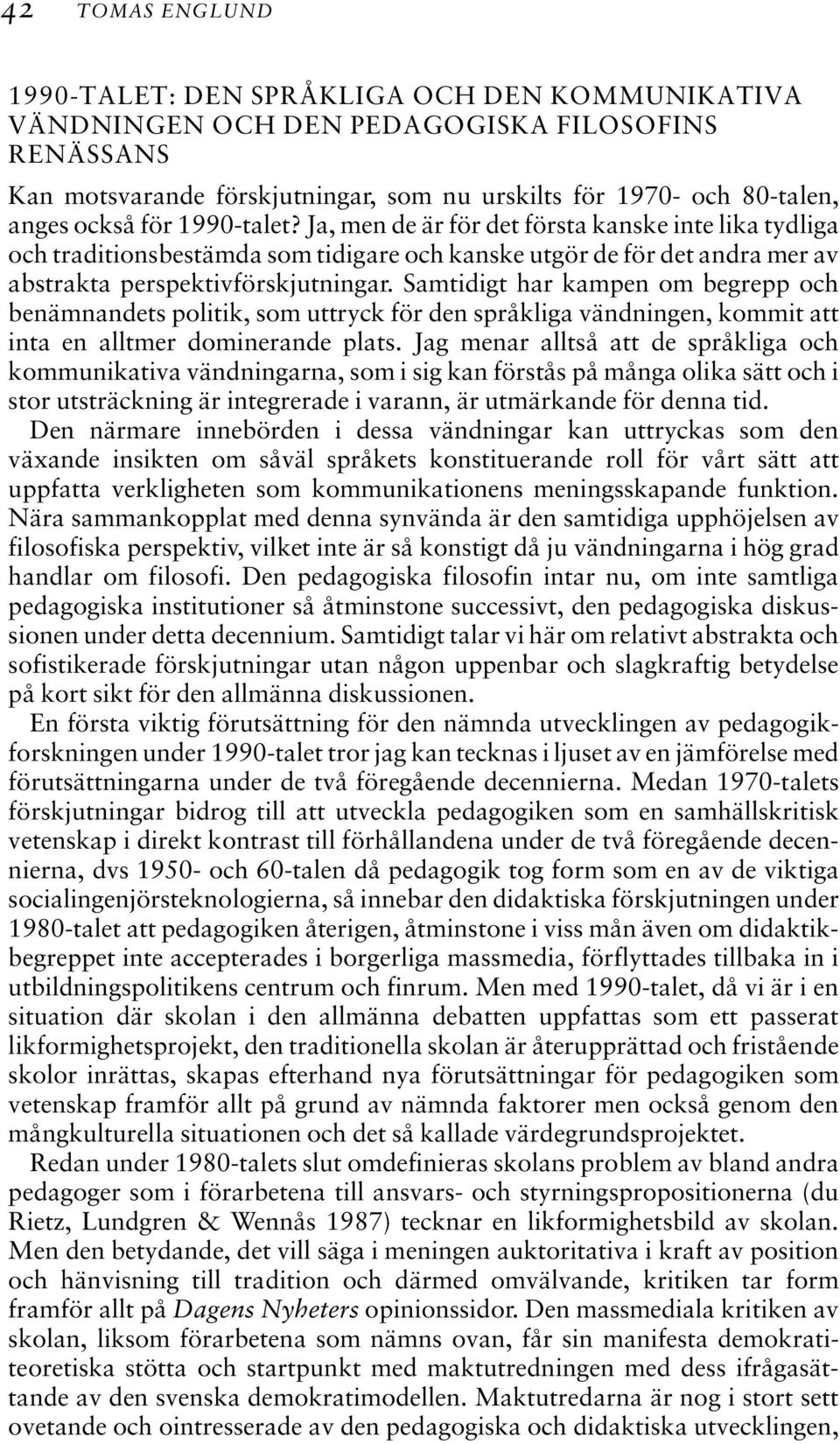 Samtidigt har kampen om begrepp och benämnandets politik, som uttryck för den språkliga vändningen, kommit att inta en alltmer dominerande plats.