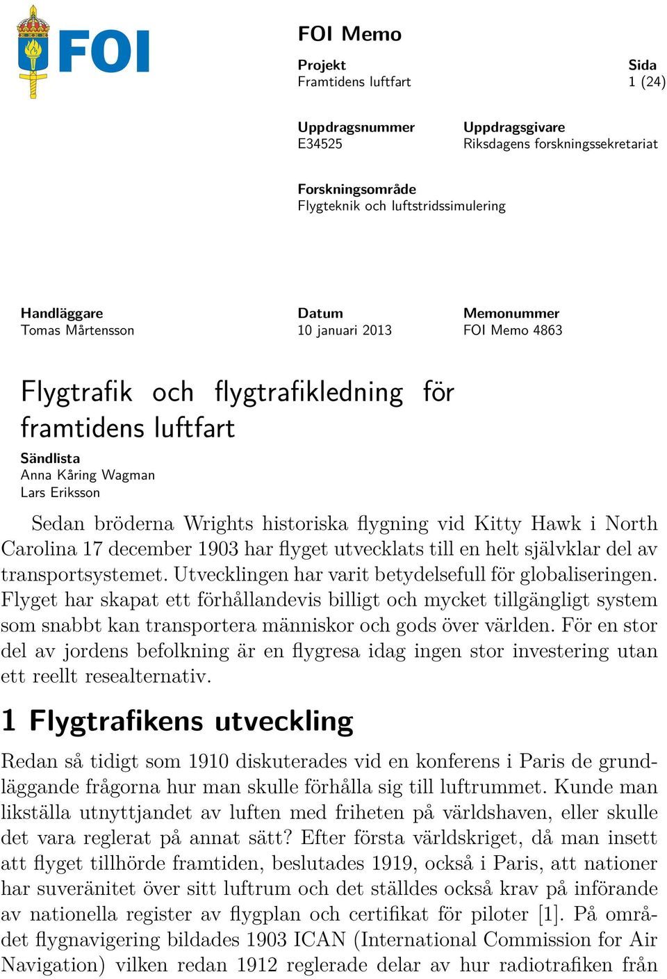 flygning vid Kitty Hawk i North Carolina 17 december 1903 har flyget utvecklats till en helt självklar del av transportsystemet. Utvecklingen har varit betydelsefull för globaliseringen.