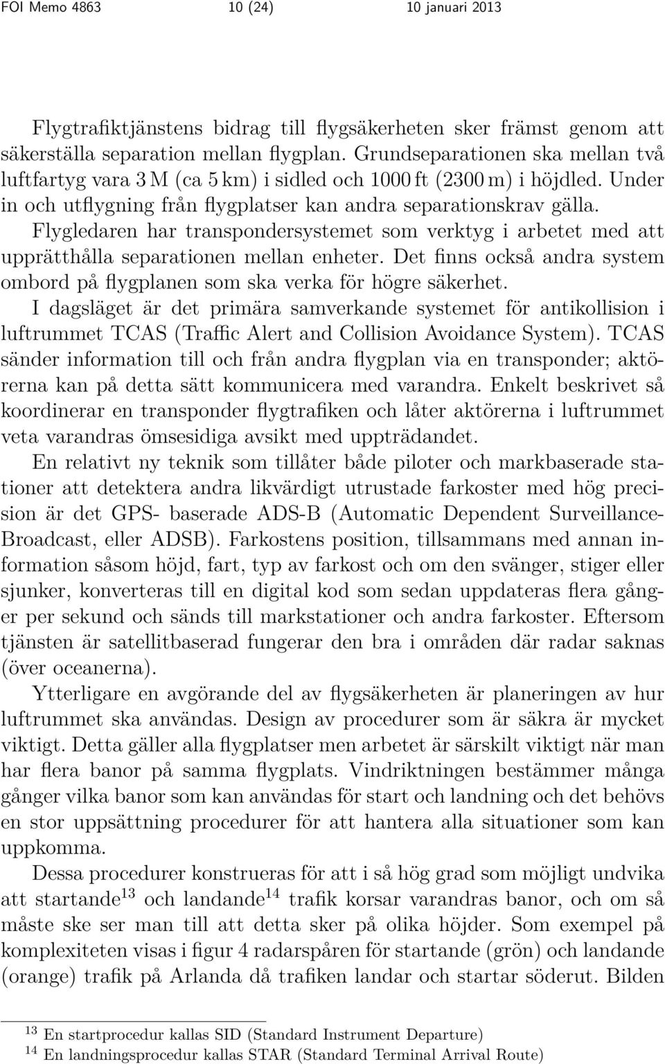 Flygledaren har transpondersystemet som verktyg i arbetet med att upprätthålla separationen mellan enheter. Det finns också andra system ombord på flygplanen som ska verka för högre säkerhet.