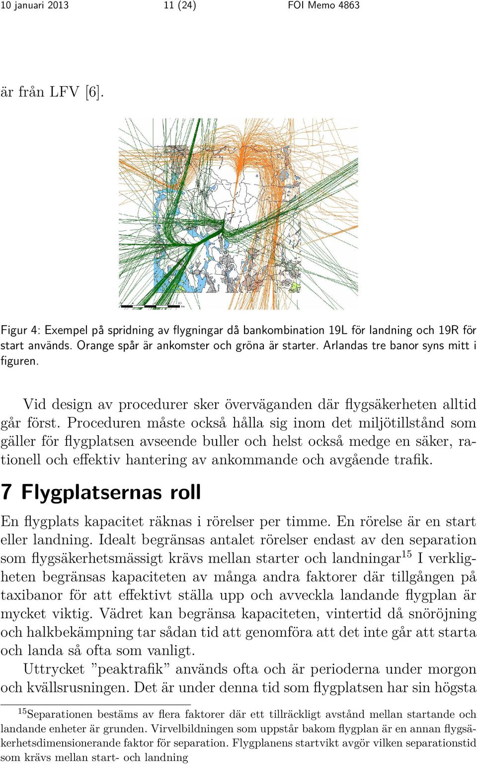 Proceduren måste också hålla sig inom det miljötillstånd som gäller för flygplatsen avseende buller och helst också medge en säker, rationell och effektiv hantering av ankommande och avgående trafik.