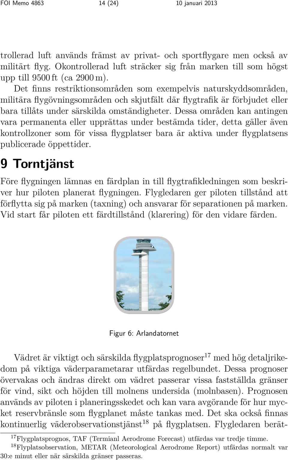 Det finns restriktionsområden som exempelvis naturskyddsområden, militära flygövningsområden och skjutfält där flygtrafik är förbjudet eller bara tillåts under särskilda omständigheter.