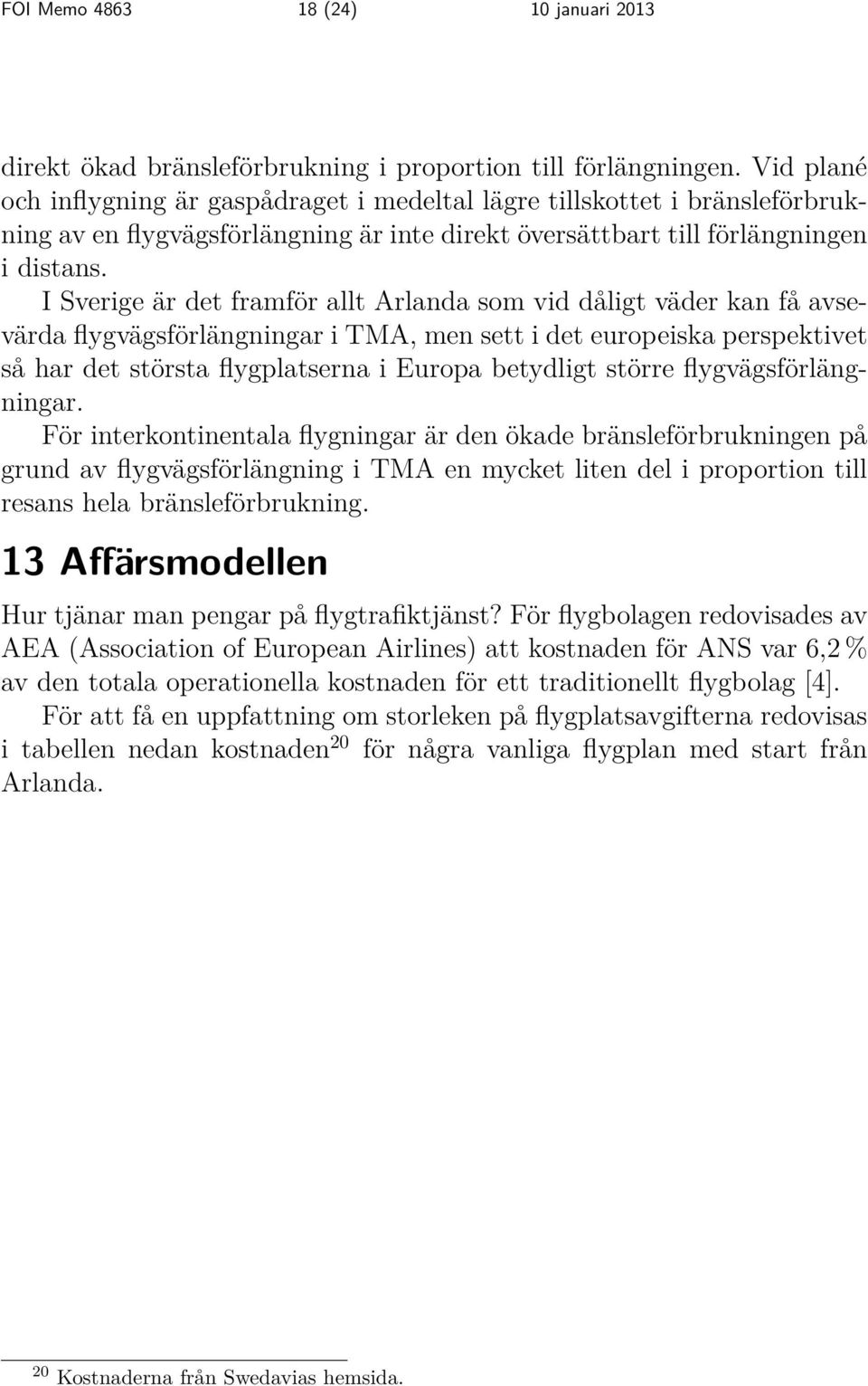 I Sverige är det framför allt Arlanda som vid dåligt väder kan få avsevärda flygvägsförlängningar i TMA, men sett i det europeiska perspektivet så har det största flygplatserna i Europa betydligt