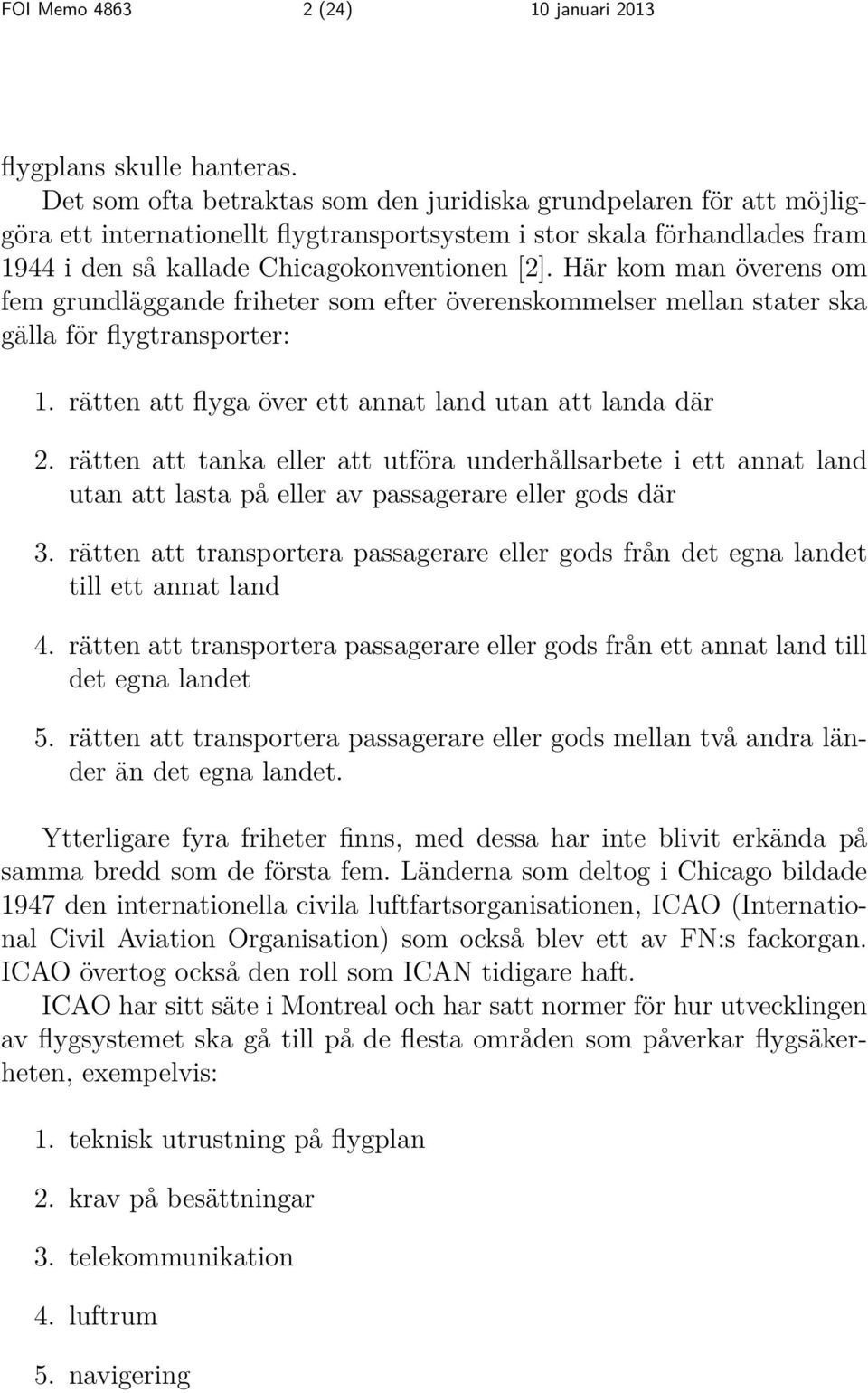 Här kom man överens om fem grundläggande friheter som efter överenskommelser mellan stater ska gälla för flygtransporter: 1. rätten att flyga över ett annat land utan att landa där 2.