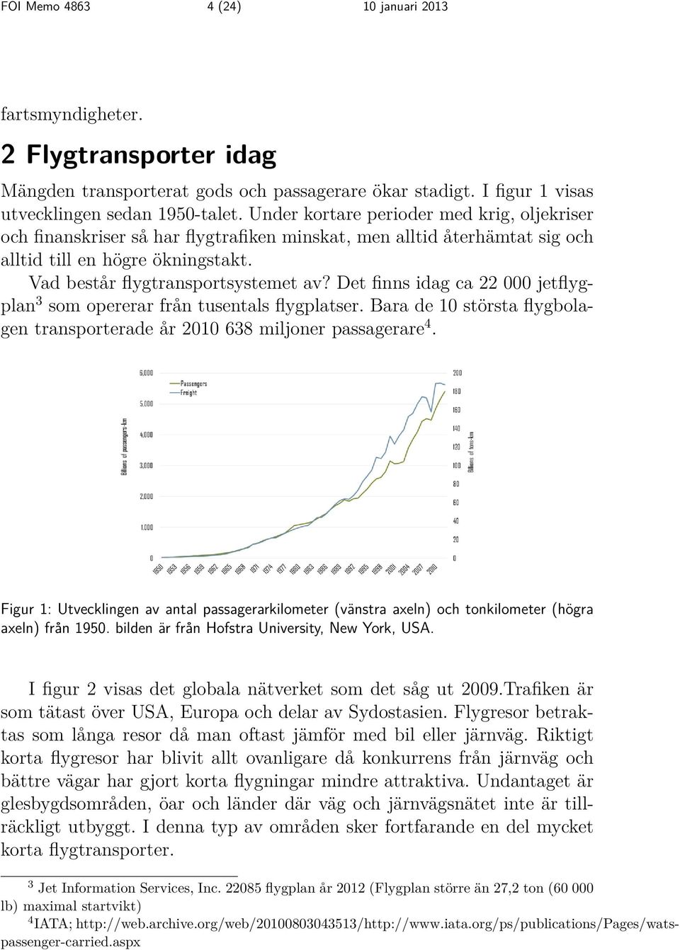 Det finns idag ca 22 000 jetflygplan 3 som opererar från tusentals flygplatser. Bara de 10 största flygbolagen transporterade år 2010 638 miljoner passagerare 4.