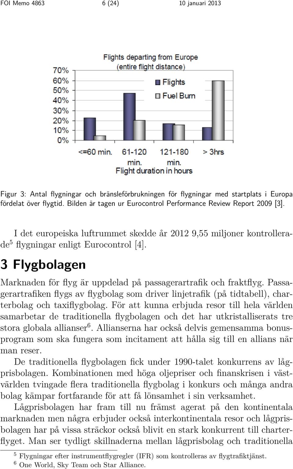 3 Flygbolagen Marknaden för flyg är uppdelad på passagerartrafik och fraktflyg. Passagerartrafiken flygs av flygbolag som driver linjetrafik (på tidtabell), charterbolag och taxiflygbolag.