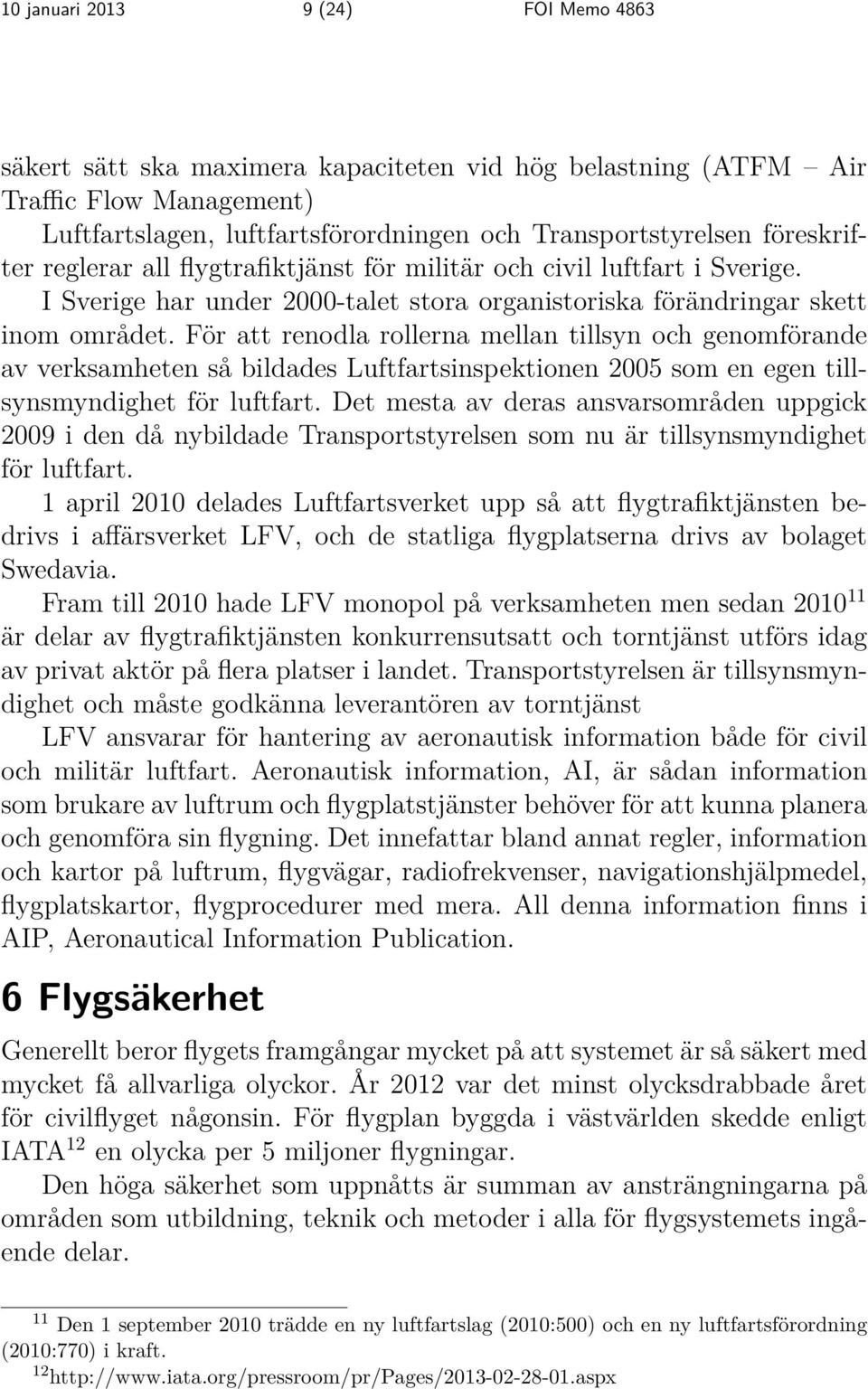 För att renodla rollerna mellan tillsyn och genomförande av verksamheten så bildades Luftfartsinspektionen 2005 som en egen tillsynsmyndighet för luftfart.