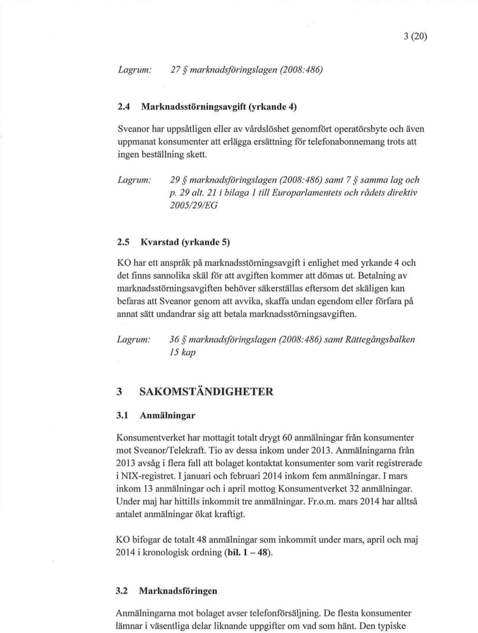 beställning skett. Lagrum: 29 marknadsföringslagen (2008:486) samt 7 samma lag och p. 29 alt. 21 i bilaga 1 till Europarlamentets och rådets direktiv 2005/29/EG 2.