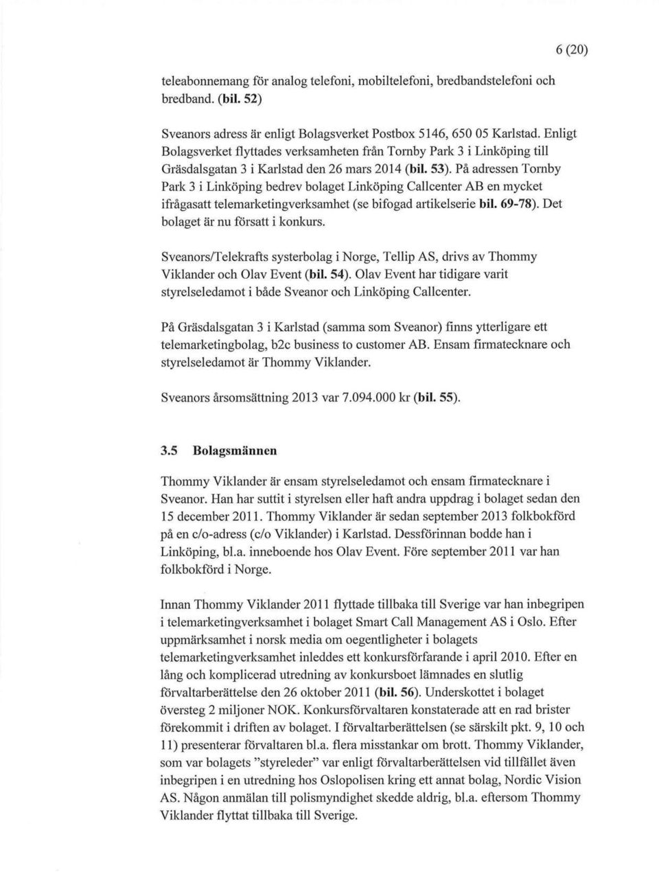 På adressen Tornby Park 3 i Linköping bedrev bolaget Linköping Callcenter AB en mycket ifrågasatt telemarketingverksamhet (se bifogad artikelserie bil. 69-78). Det bolaget är nu försatt i konkurs.