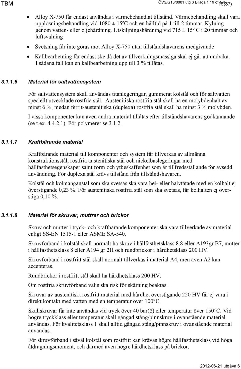 Utskiljningshärdning vid 715 ± 15º C i 20 timmar och luftsvalning Svetsning får inte göras mot Alloy X-750 utan tillståndshavarens medgivande Kallbearbetning får endast ske då det av