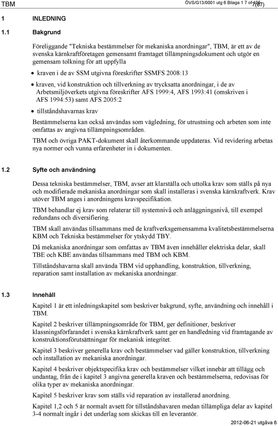 uppfylla kraven i de av SSM utgivna föreskrifter SSMFS 2008:13 kraven, vid konstruktion och tillverkning av trycksatta anordningar, i de av Arbetsmiljöverkets utgivna föreskrifter AFS 1999:4, AFS