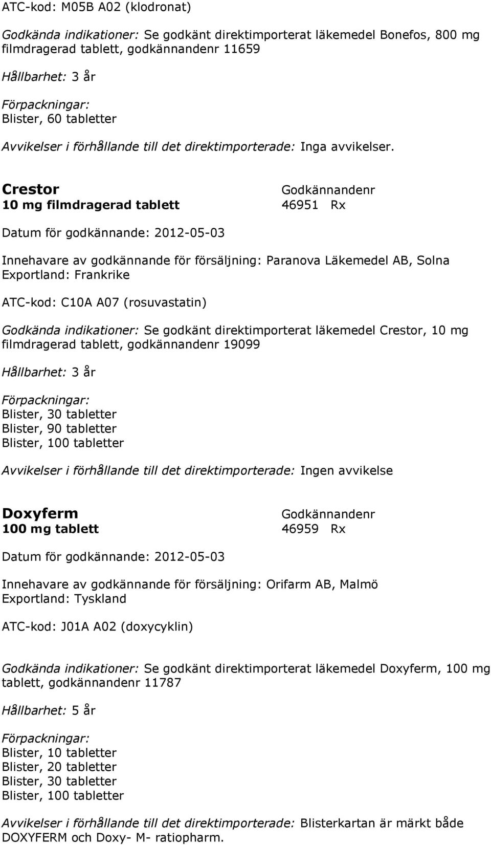 Crestor 10 mg filmdragerad tablett 46951 Rx Datum för godkännande: 2012-05-03 Innehavare av godkännande för försäljning: Paranova Läkemedel AB, Solna Exportland: Frankrike ATC-kod: C10A A07