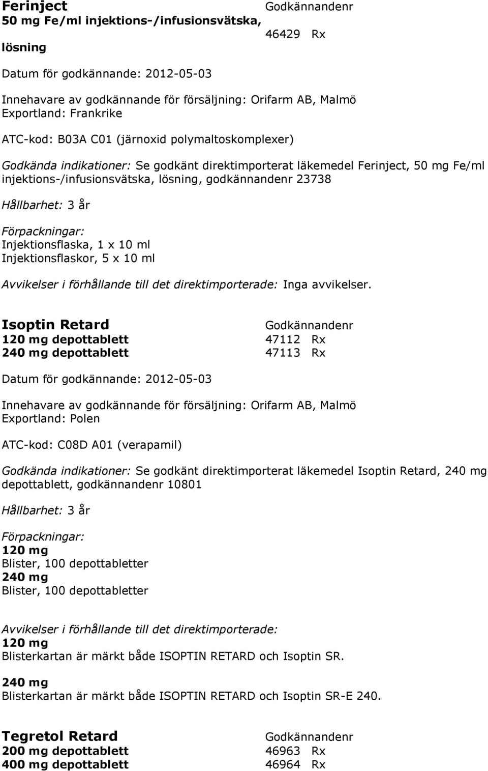 10 ml Injektionsflaskor, 5 x 10 ml Avvikelser i förhållande till det direktimporterade: Inga avvikelser.