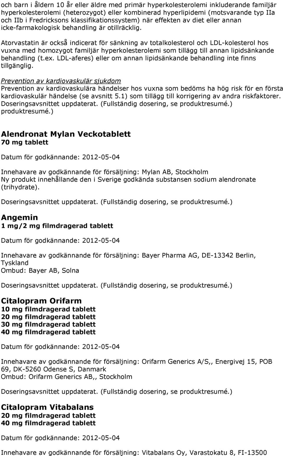 Atorvastatin är också indicerat för sänkning av totalkolesterol och LDL-kolesterol hos vuxna med homozygot familjär hyperkolesterolemi som tillägg till annan lipidsänkande behandling (t.ex.