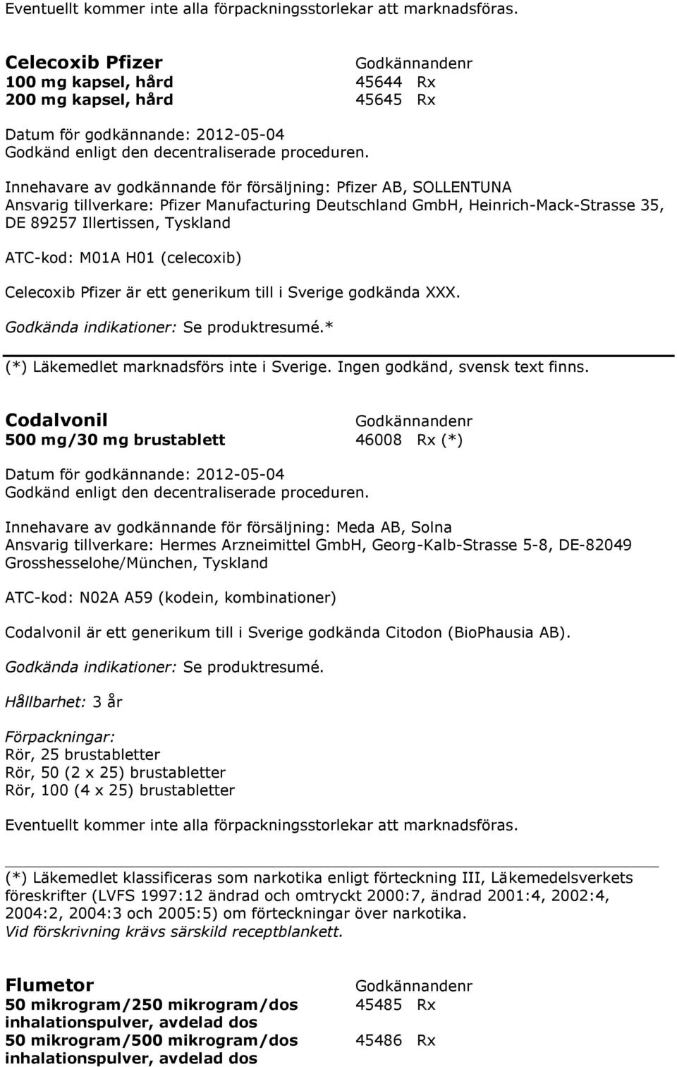 H01 (celecoxib) Celecoxib Pfizer är ett generikum till i Sverige godkända XXX. * (*) Läkemedlet marknadsförs inte i Sverige. Ingen godkänd, svensk text finns.