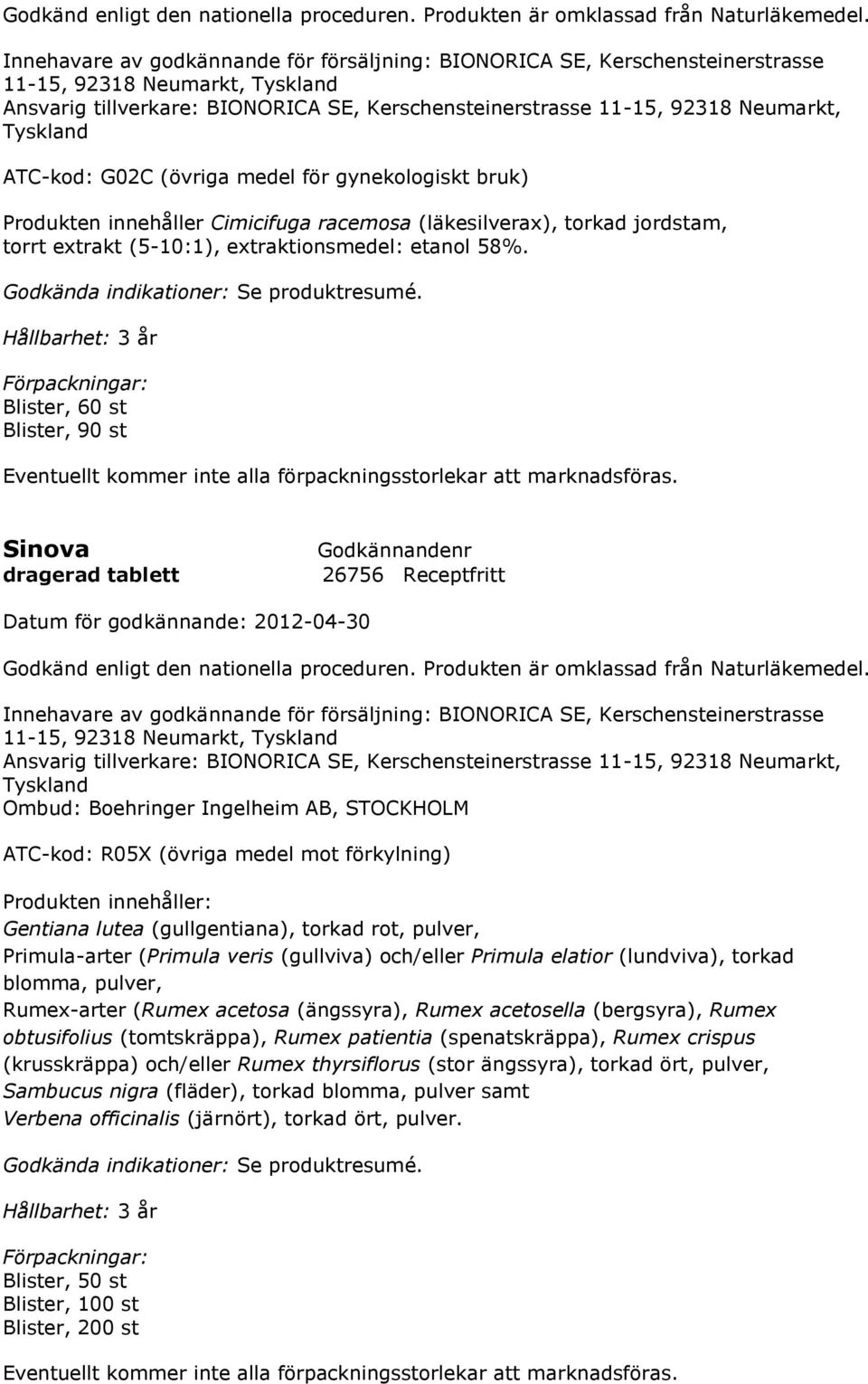 Tyskland ATC-kod: G02C (övriga medel för gynekologiskt bruk) Produkten innehåller Cimicifuga racemosa (läkesilverax), torkad jordstam, torrt extrakt (5-10:1), extraktionsmedel: etanol 58%.