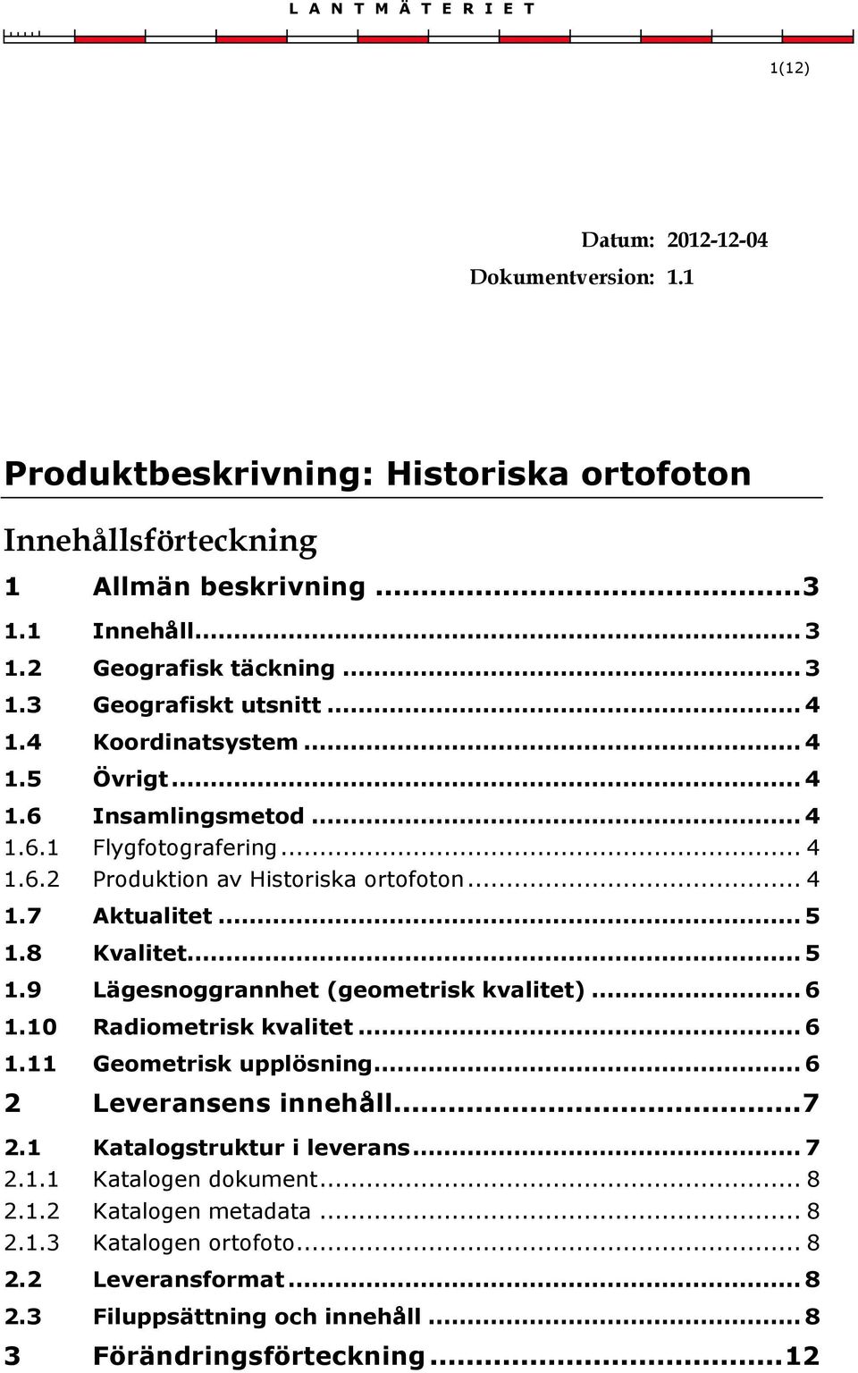 .. 5 1.8 Kvalitet... 5 1.9 Lägesnoggrannhet (geometrisk kvalitet)... 6 1.10 Radiometrisk kvalitet... 6 1.11 Geometrisk upplösning... 6 2 Leveransens innehåll... 7 2.