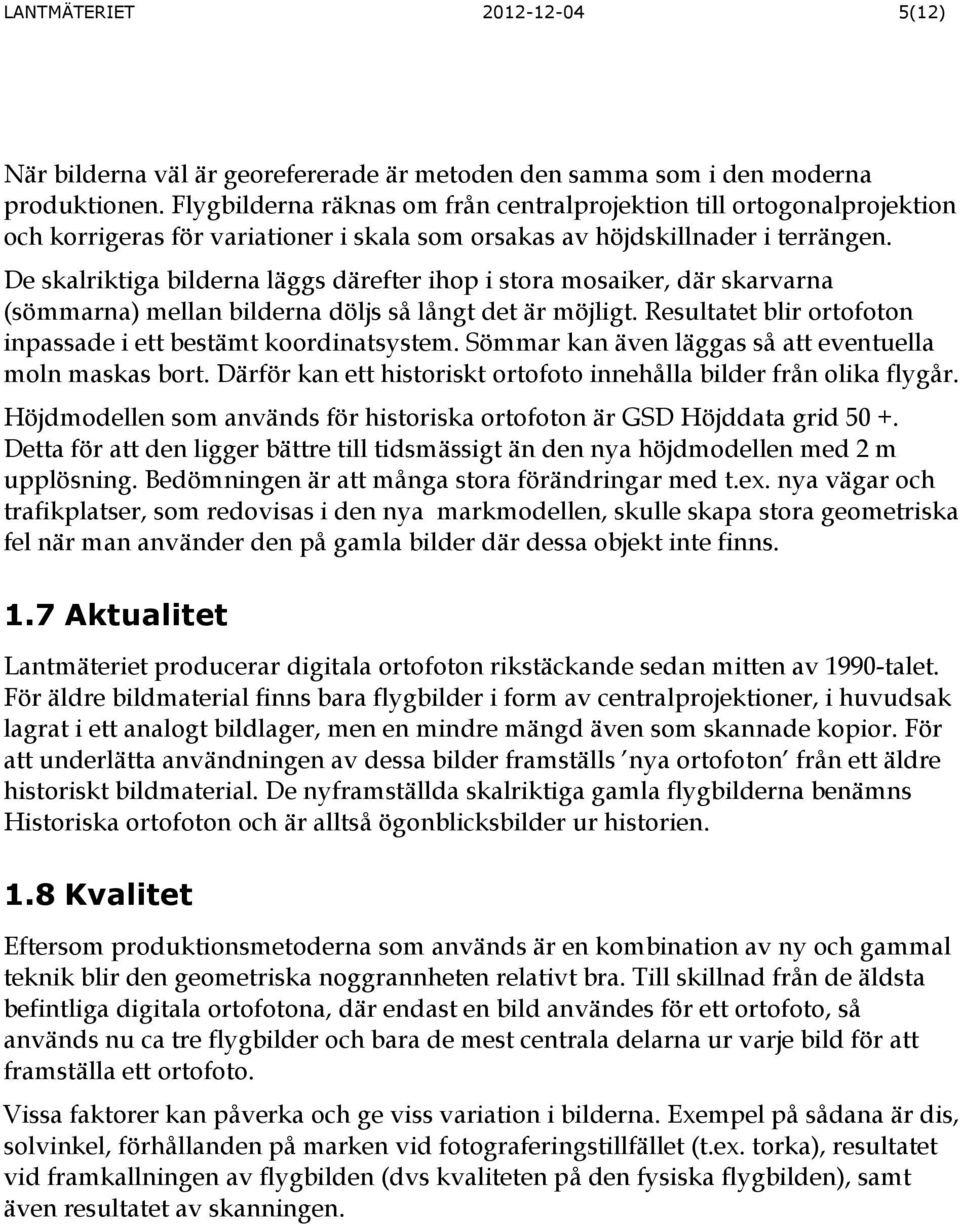 De skalriktiga bilderna läggs därefter ihop i stora mosaiker, där skarvarna (sömmarna) mellan bilderna döljs så långt det är möjligt. Resultatet blir ortofoton inpassade i ett bestämt koordinatsystem.