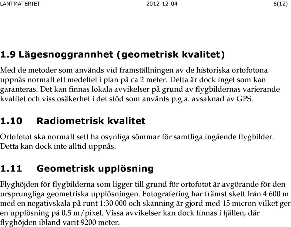 10 Radiometrisk kvalitet Ortofotot ska normalt sett ha osynliga sömmar för samtliga ingående flygbilder. Detta kan dock inte alltid uppnås. 1.