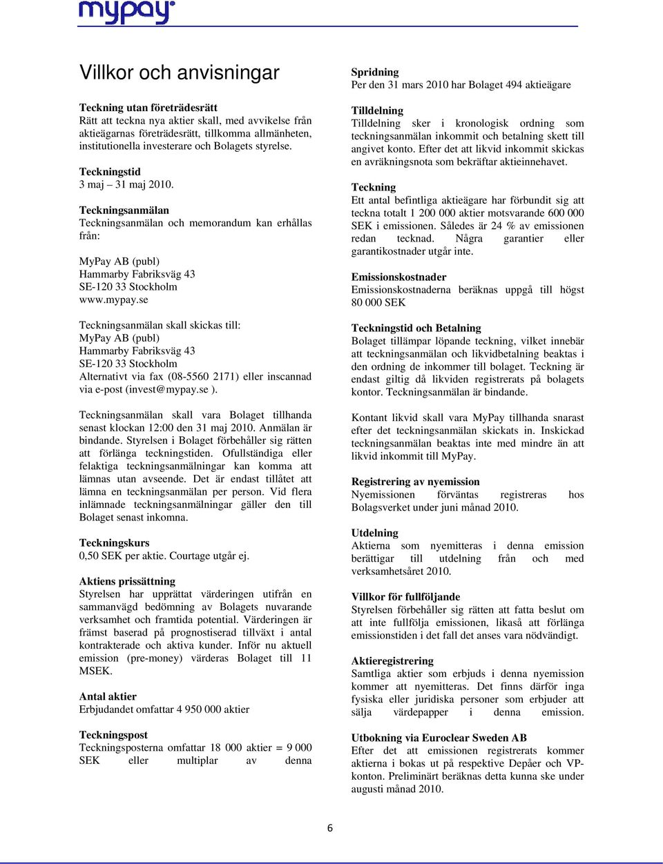 se Teckningsanmälan skall skickas till: MyPay AB (publ) Hammarby Fabriksväg 43 SE-120 33 Stockholm Alternativt via fax (08-5560 2171) eller inscannad via e-post (invest@mypay.se ).