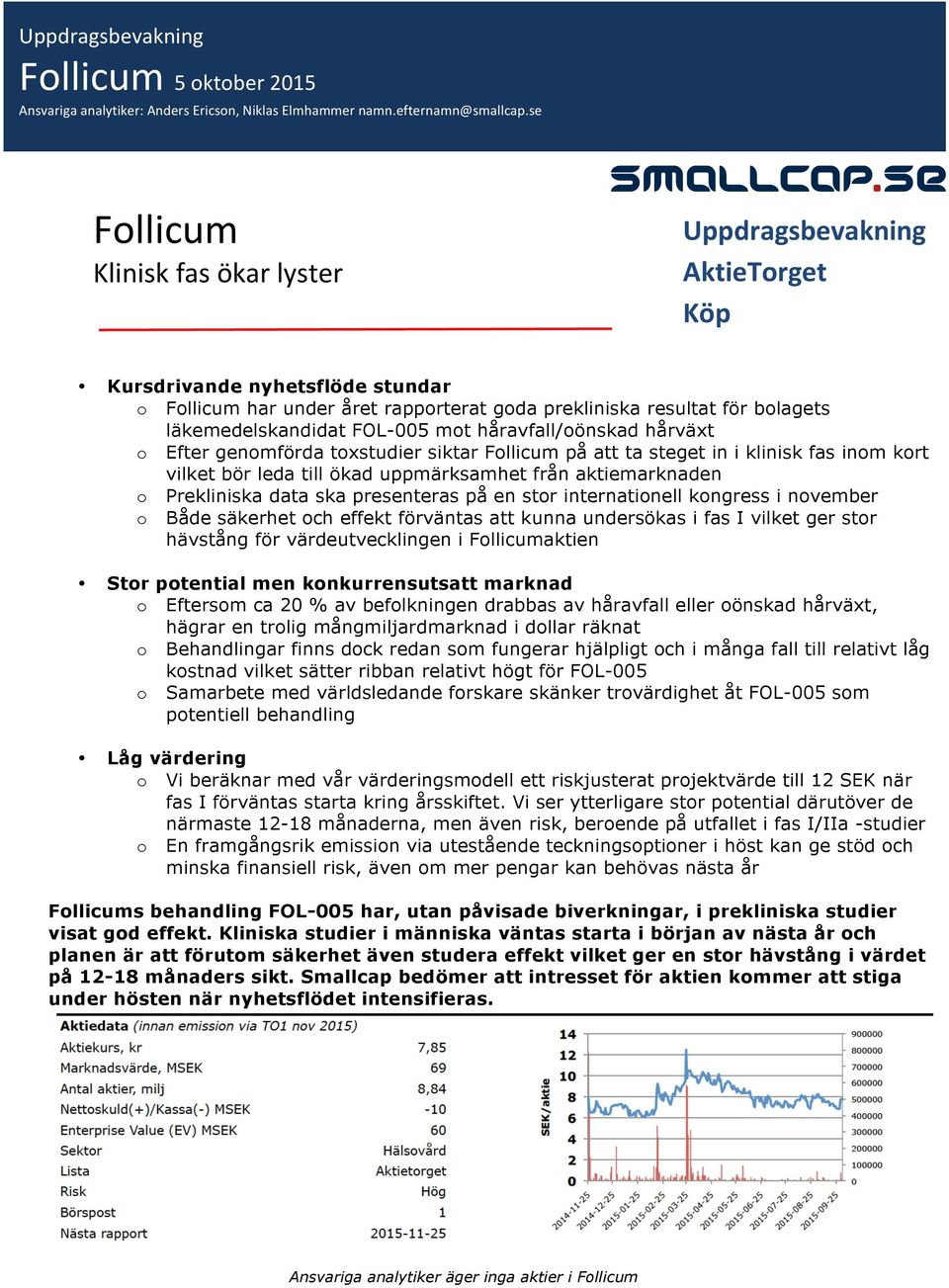 FOL-005 mot håravfall/oönskad hårväxt o Efter genomförda toxstudier siktar Follicum på att ta steget in i klinisk fas inom kort vilket bör leda till ökad uppmärksamhet från aktiemarknaden o