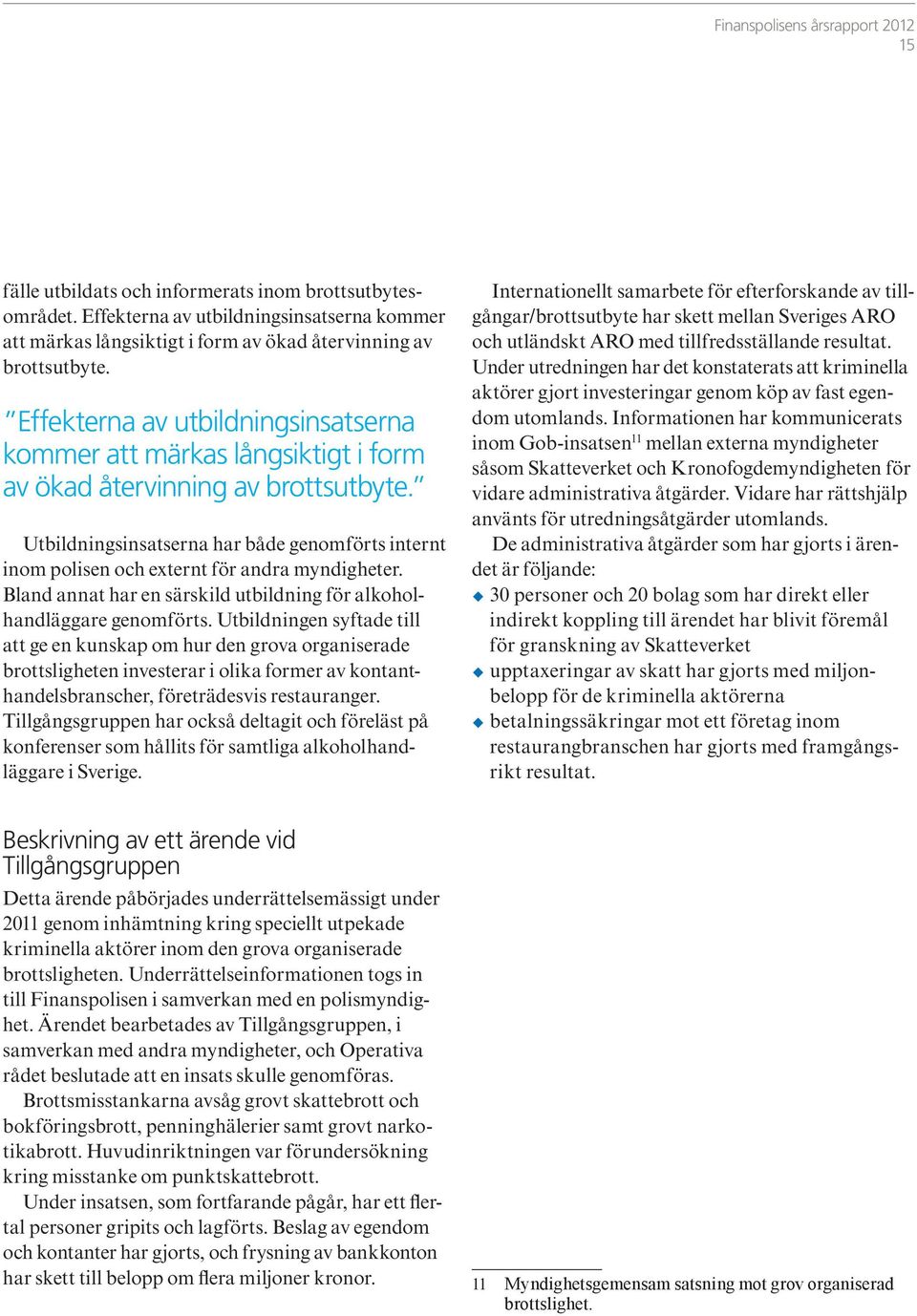 Utbildningsinsatserna har både genomförts internt inom polisen och externt för andra myndigheter. Bland annat har en särskild utbildning för alkoholhandläggare genomförts.