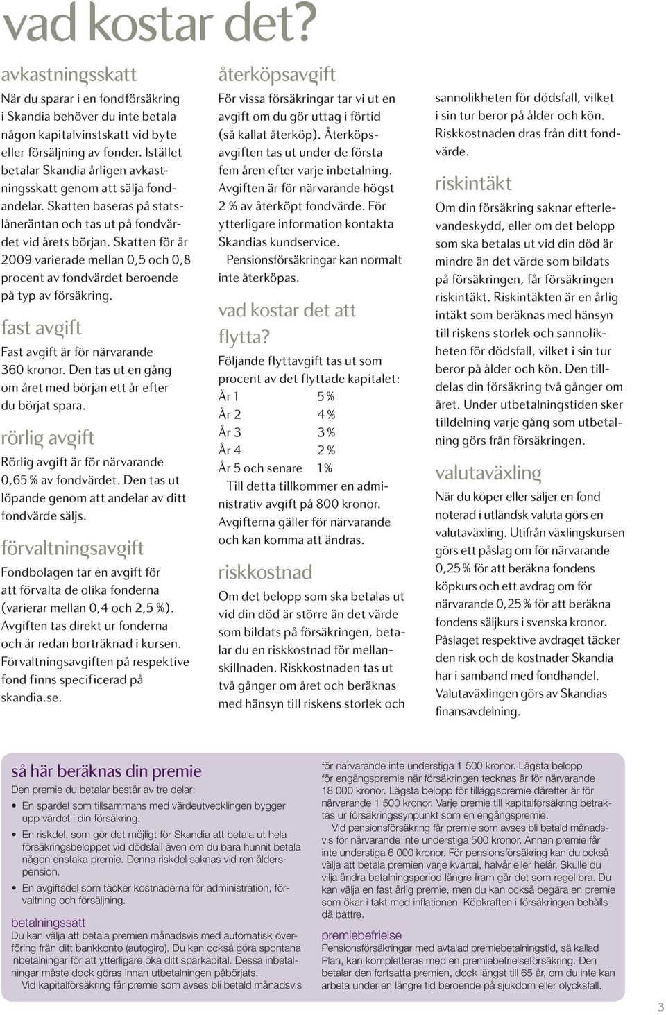 Skatten för år 2009 varierade mellan 0,5 och 0,8 procent av fondvärdet beroende på typ av försäkring. fast av ift Fast avgift är för närvarande 360 kronor.