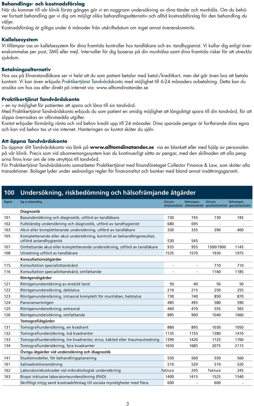 Kostnadsförslag är giltiga under 6 månader från utskriftsdatum om inget annat överenskommits. Kallelsesystem Vi tillämpar oss av kallelsesystem för dina framtida kontroller hos tandläkare och ev.