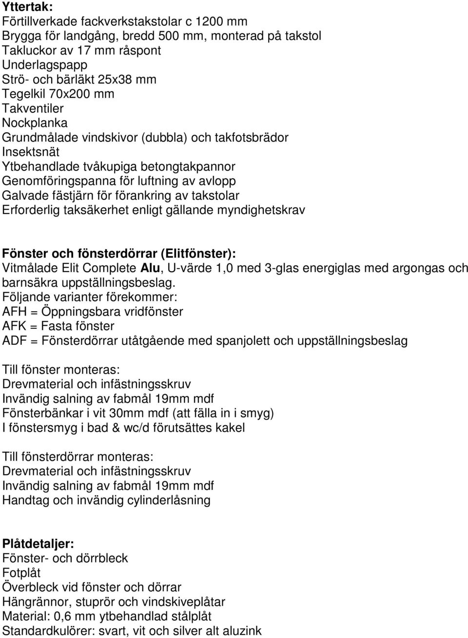 takstolar Erforderlig taksäkerhet enligt gällande myndighetskrav Fönster och fönsterdörrar (Elitfönster): Vitmålade Elit Complete Alu, U-värde 1,0 med 3-glas energiglas med argongas och barnsäkra