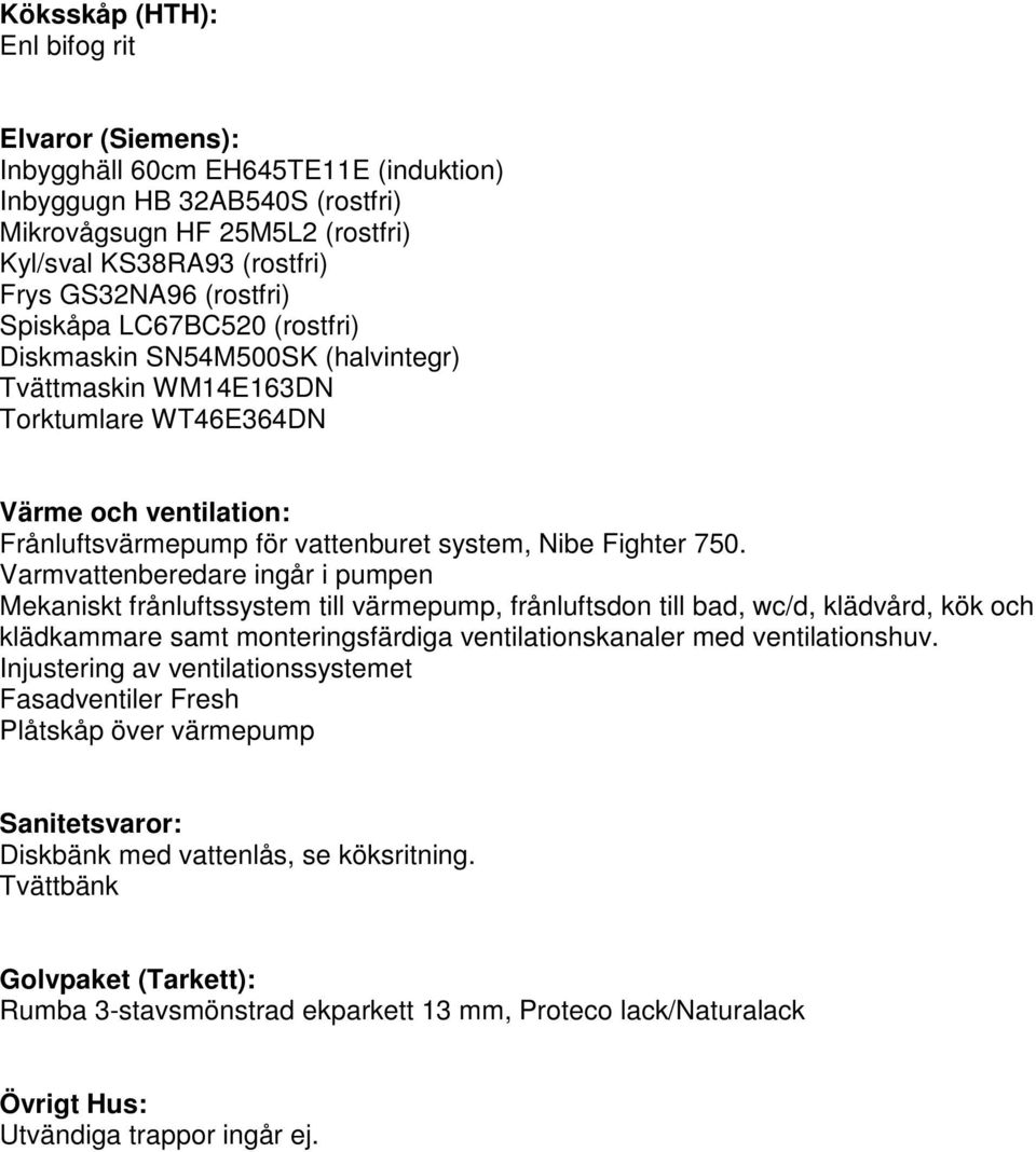 750. Varmvattenberedare ingår i pumpen Mekaniskt frånluftssystem till värmepump, frånluftsdon till bad, wc/d, klädvård, kök och klädkammare samt monteringsfärdiga ventilationskanaler med