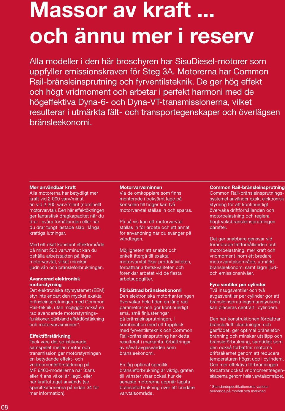 De ger hög effekt och högt vridmoment och arbetar i perfekt harmoni med de högeffektiva Dyna-6- och Dyna-VT-transmissionerna, vilket resulterar i utmärkta fält- och transportegenskaper och överlägsen