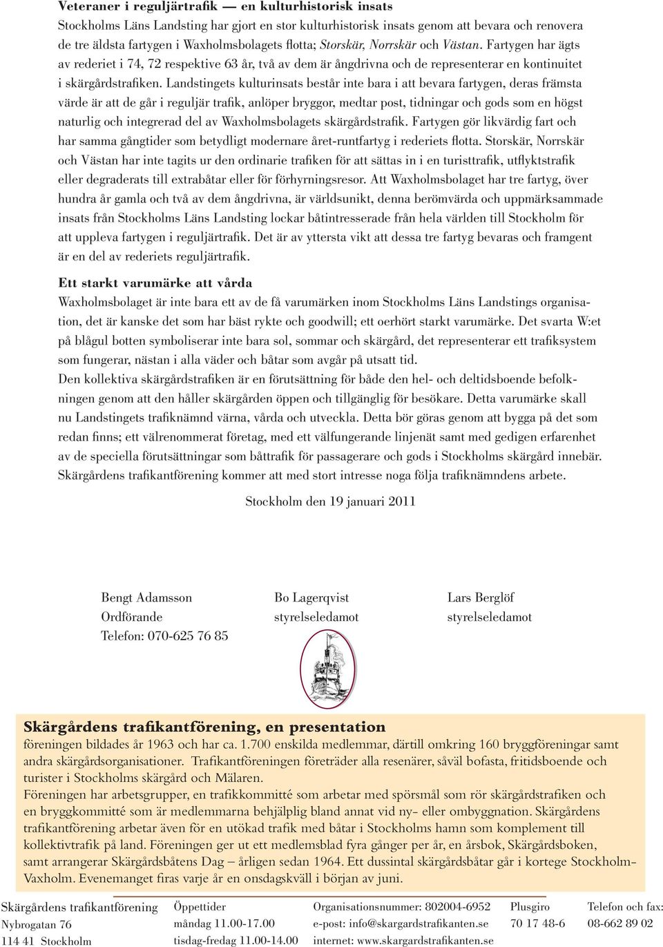 Landstingets kulturinsats består inte bara i att bevara fartygen, deras främsta värde är att de går i reguljär trafik, anlöper bryggor, medtar post, tidningar och gods som en högst naturlig och