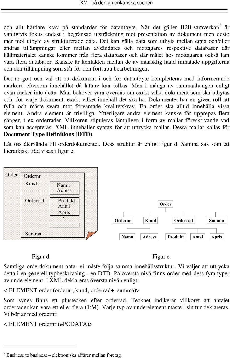 Det kan gälla data som utbyts mellan egna och/eller andras tillämpningar eller mellan avsändares och mottagares respektive databaser där källmaterialet kanske kommer från flera databaser och där