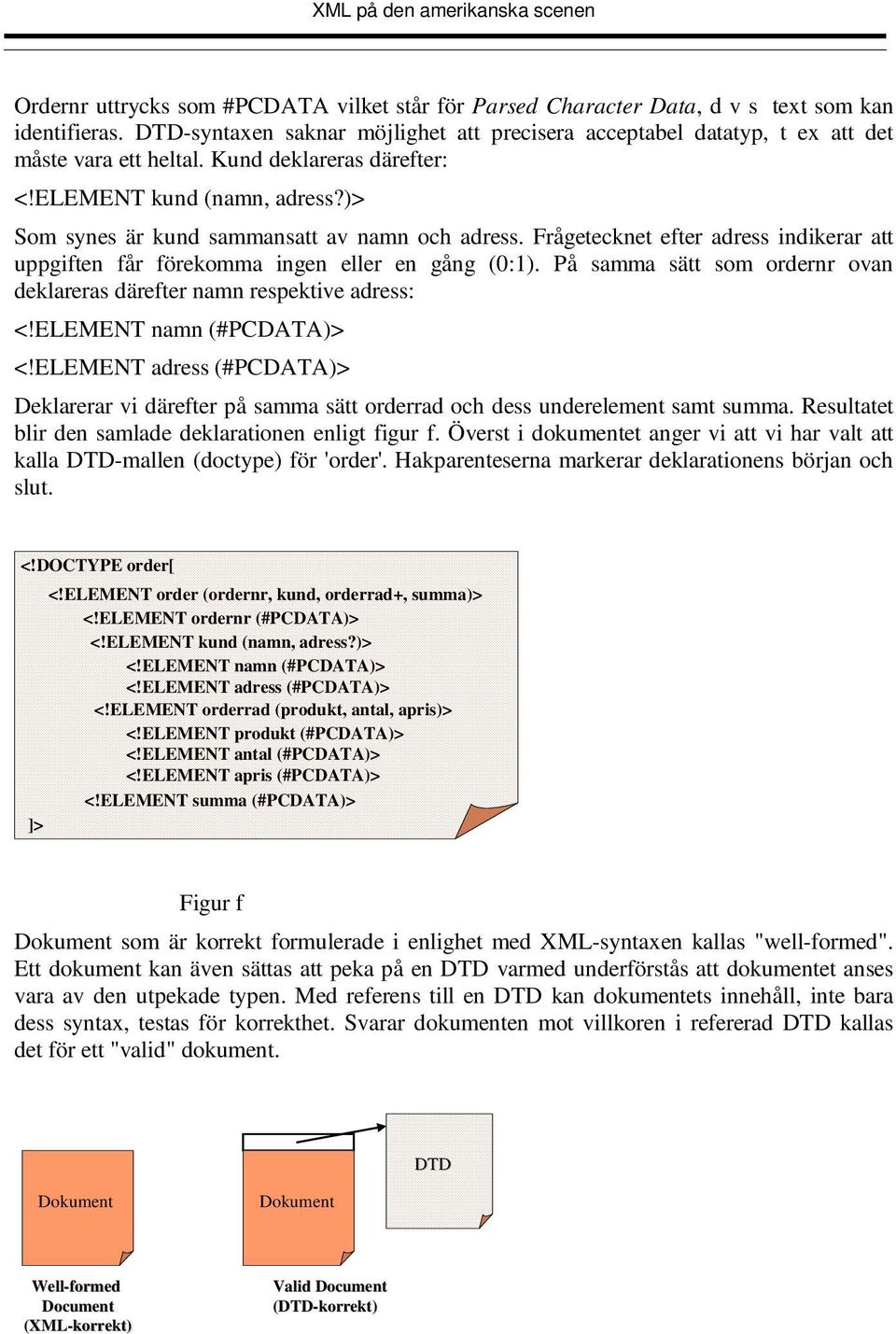 På samma sätt som ordernr ovan deklareras därefter namn respektive adress: <!ELEMENT namn (#PCDATA)> <!