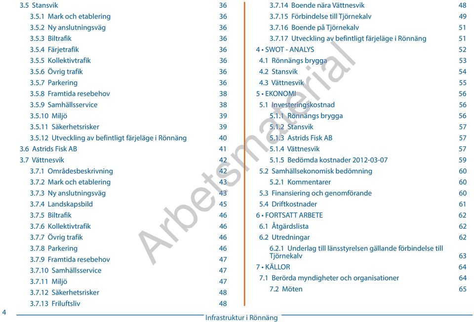 7.3 Ny anslutningsväg 43 3.7.4 Landskapsbild 45 3.7.5 Biltrafik 46 3.7.6 Kollektivtrafik 46 3.7.7 Övrig trafik 46 3.7.8 Parkering 46 3.7.9 Framtida resebehov 47 3.7.10 Samhällsservice 47 3.7.11 Miljö 47 3.